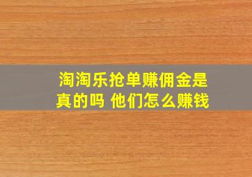 淘淘乐抢单赚佣金是真的吗 他们怎么赚钱